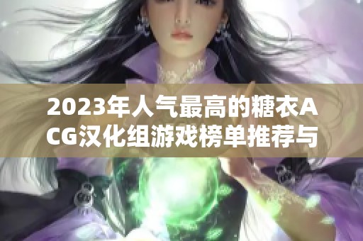 2023年人气最高的糖衣ACG汉化组游戏榜单推荐与分析