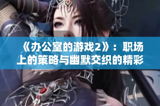 《办公室的游戏2》：职场上的策略与幽默交织的精彩续集