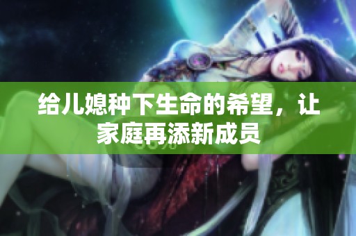 给儿媳种下生命的希望，让家庭再添新成员