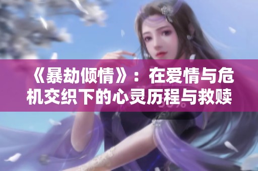 《暴劫倾情》：在爱情与危机交织下的心灵历程与救赎探索
