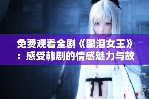 免费观看全剧《眼泪女王》：感受韩剧的情感魅力与故事深度