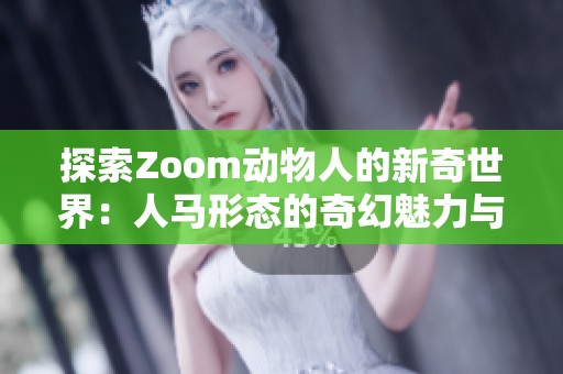 探索Zoom动物人的新奇世界：人马形态的奇幻魅力与魅力之旅