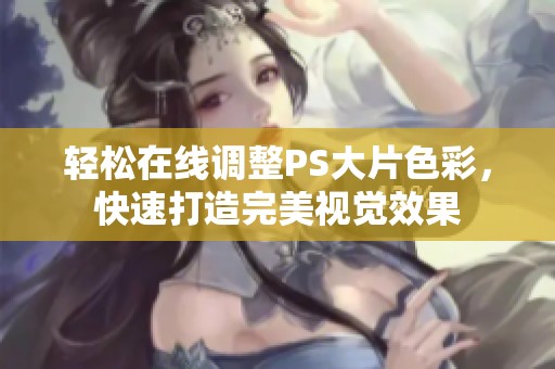 轻松在线调整PS大片色彩，快速打造完美视觉效果