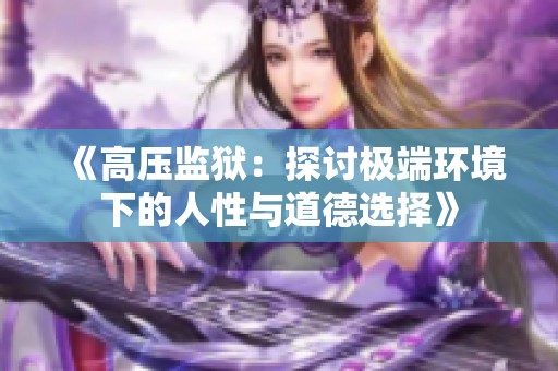 《高压监狱：探讨极端环境下的人性与道德选择》