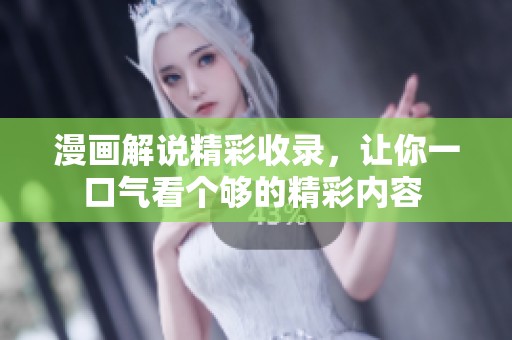 漫画解说精彩收录，让你一口气看个够的精彩内容 