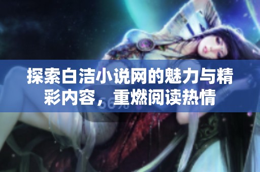 探索白洁小说网的魅力与精彩内容，重燃阅读热情