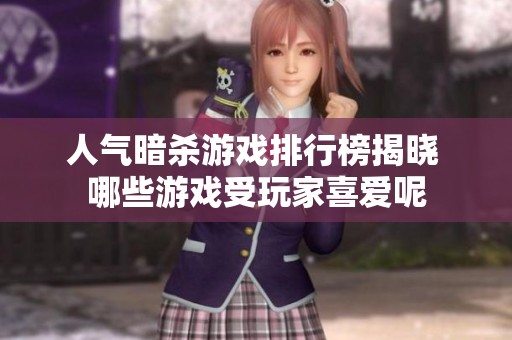 人气暗杀游戏排行榜揭晓 哪些游戏受玩家喜爱呢