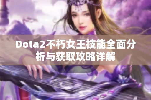 Dota2不朽女王技能全面分析与获取攻略详解
