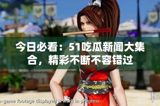 今日必看：51吃瓜新闻大集合，精彩不断不容错过