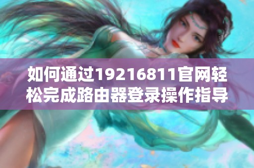 如何通过19216811官网轻松完成路由器登录操作指导
