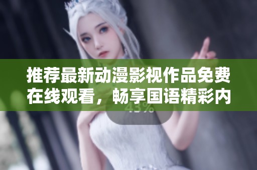 推荐最新动漫影视作品免费在线观看，畅享国语精彩内容