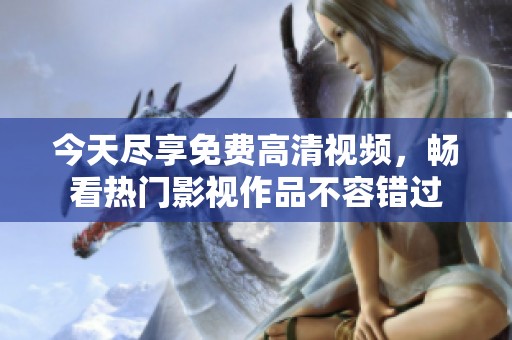 今天尽享免费高清视频，畅看热门影视作品不容错过