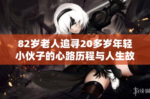82岁老人追寻20多岁年轻小伙子的心路历程与人生故事