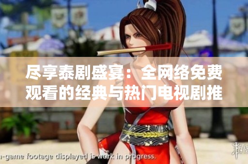 尽享泰剧盛宴：全网络免费观看的经典与热门电视剧推荐