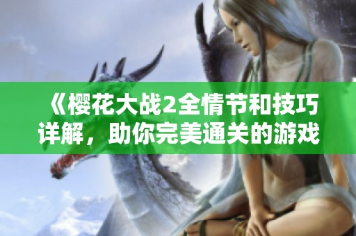 《樱花大战2全情节和技巧详解，助你完美通关的游戏宝典》