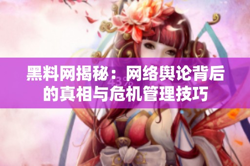 黑料网揭秘：网络舆论背后的真相与危机管理技巧