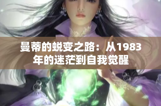 曼蒂的蜕变之路：从1983年的迷茫到自我觉醒