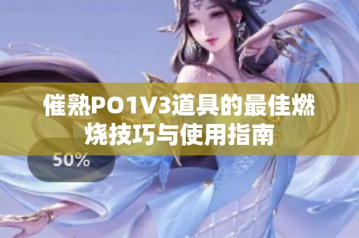 催熟PO1V3道具的最佳燃烧技巧与使用指南