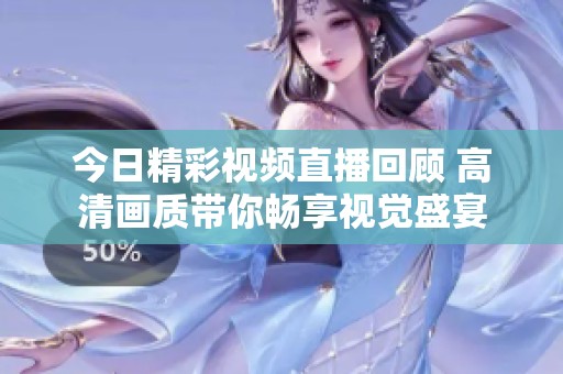 今日精彩视频直播回顾 高清画质带你畅享视觉盛宴
