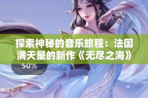 探索神秘的音乐旅程：法国满天星的新作《无尽之海》解析
