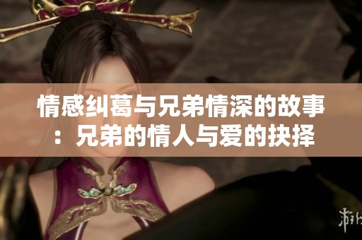 情感纠葛与兄弟情深的故事：兄弟的情人与爱的抉择