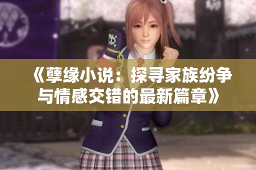 《孽缘小说：探寻家族纷争与情感交错的最新篇章》