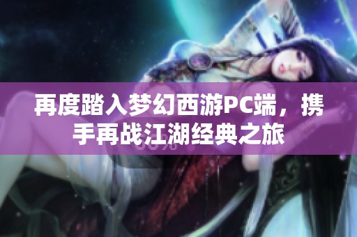再度踏入梦幻西游PC端，携手再战江湖经典之旅