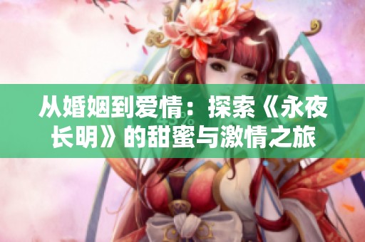 从婚姻到爱情：探索《永夜长明》的甜蜜与激情之旅
