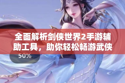 全面解析剑侠世界2手游辅助工具，助你轻松畅游武侠江湖
