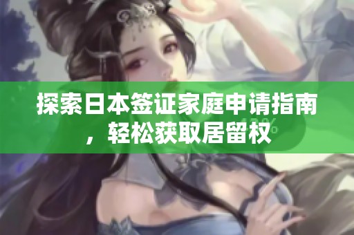 探索日本签证家庭申请指南，轻松获取居留权