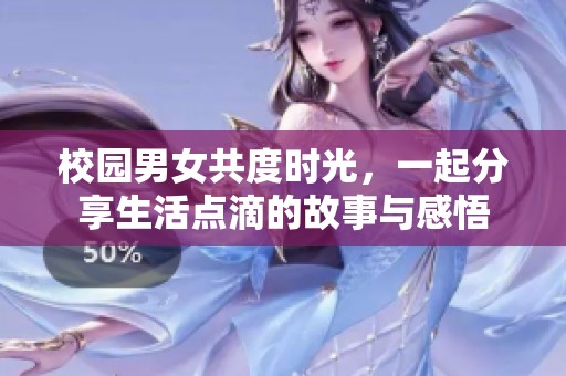 校园男女共度时光，一起分享生活点滴的故事与感悟