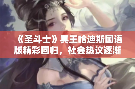 《圣斗士》冥王哈迪斯国语版精彩回归，社会热议逐渐升温