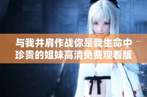 与我并肩作战你是我生命中珍贵的姐妹高清免费观看版