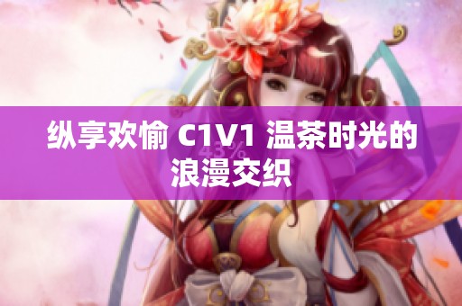 纵享欢愉 C1V1 温茶时光的浪漫交织