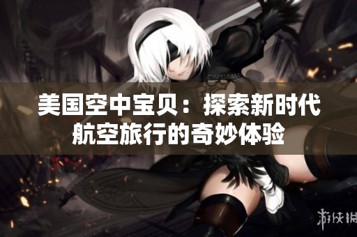 美国空中宝贝：探索新时代航空旅行的奇妙体验