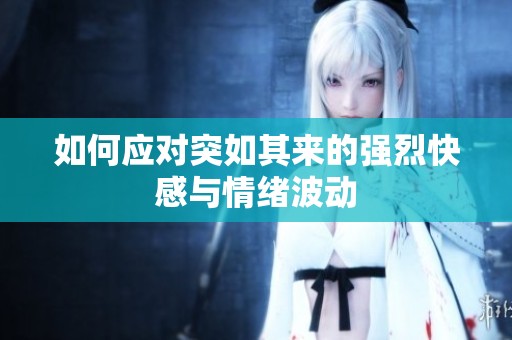 如何应对突如其来的强烈快感与情绪波动