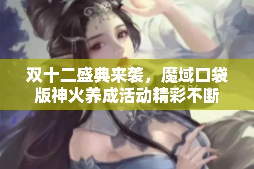 双十二盛典来袭，魔域口袋版神火养成活动精彩不断