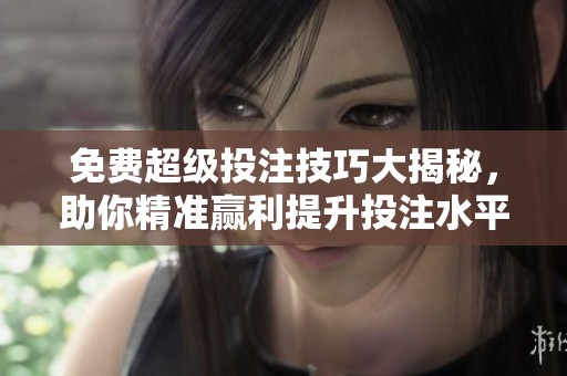 免费超级投注技巧大揭秘，助你精准赢利提升投注水平