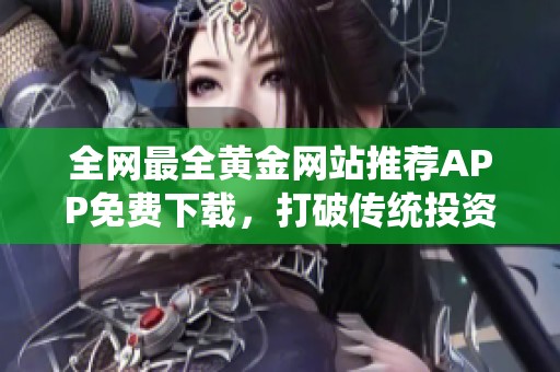全网最全黄金网站推荐APP免费下载，打破传统投资限制