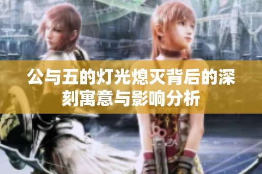 公与五的灯光熄灭背后的深刻寓意与影响分析