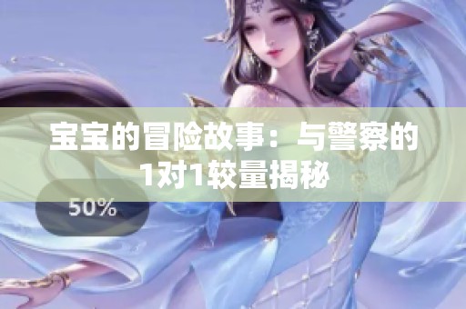 宝宝的冒险故事：与警察的1对1较量揭秘