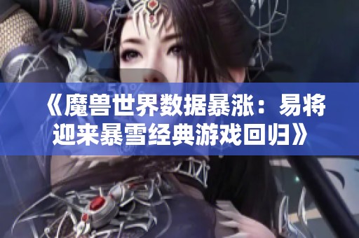 《魔兽世界数据暴涨：易将迎来暴雪经典游戏回归》