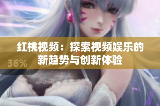 红桃视频：探索视频娱乐的新趋势与创新体验