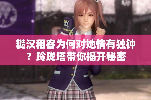 糙汉租客为何对她情有独钟？玲珑塔带你揭开秘密