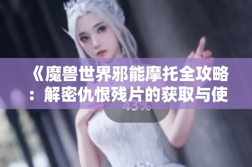 《魔兽世界邪能摩托全攻略：解密仇恨残片的获取与使用技巧》