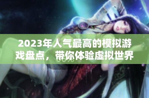 2023年人气最高的模拟游戏盘点，带你体验虚拟世界的乐趣