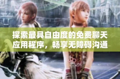 探索最具自由度的免费聊天应用程序，畅享无障碍沟通体验
