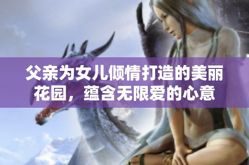 父亲为女儿倾情打造的美丽花园，蕴含无限爱的心意