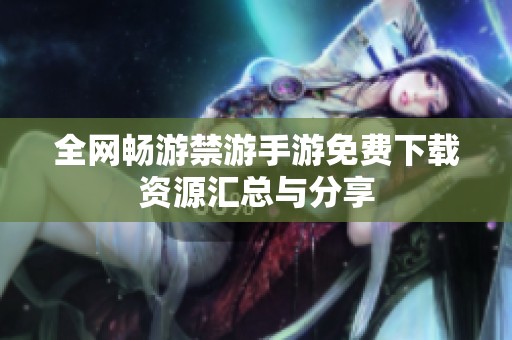 全网畅游禁游手游免费下载资源汇总与分享