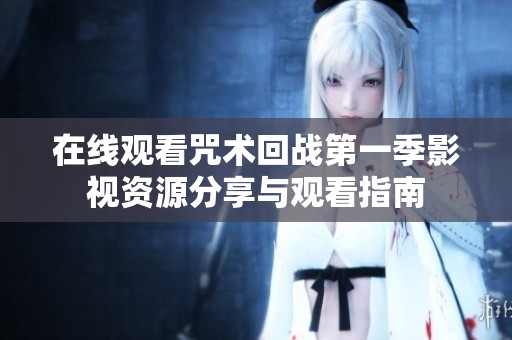 在线观看咒术回战第一季影视资源分享与观看指南